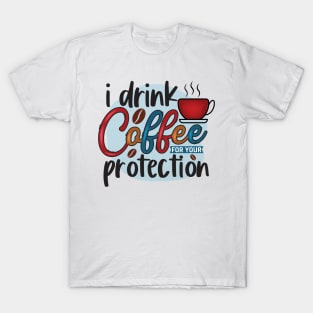 I Drink Coffee For Your Protection T-Shirt